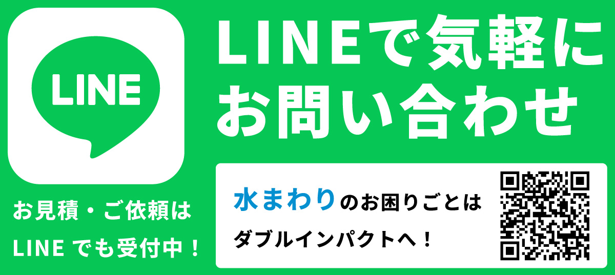 LINEで気軽にお問い合わせ お見積・ご依頼はLINEでも受付中！水まわりのお困りごとはダブルインパクトへ！友だち追加